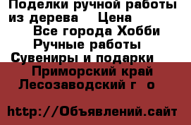  Поделки ручной работы из дерева  › Цена ­ 3-15000 - Все города Хобби. Ручные работы » Сувениры и подарки   . Приморский край,Лесозаводский г. о. 